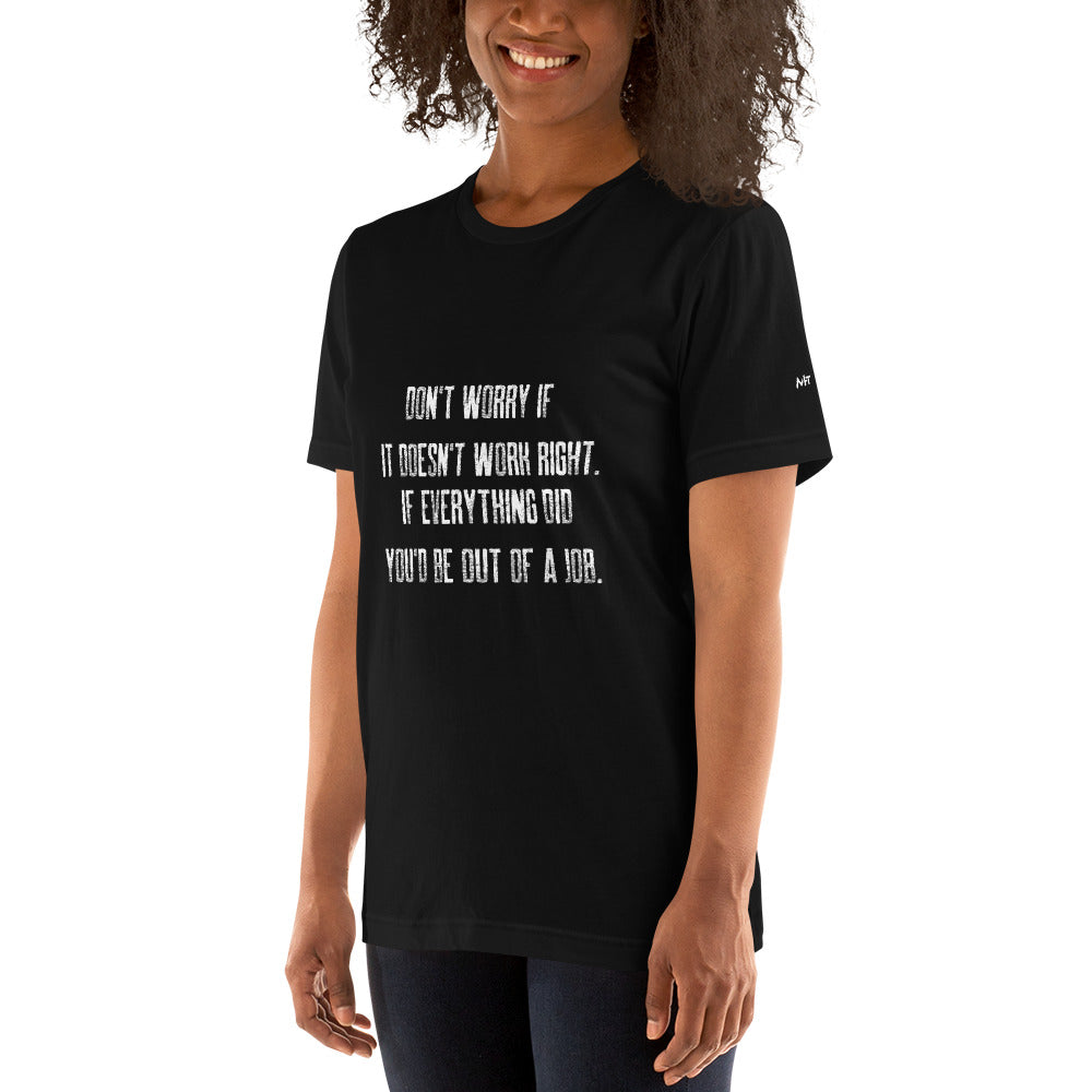 Don't worry if it doesn't work right: if everything did, you would be out of your job V2 - Unisex t-shirt by DarkByteGear