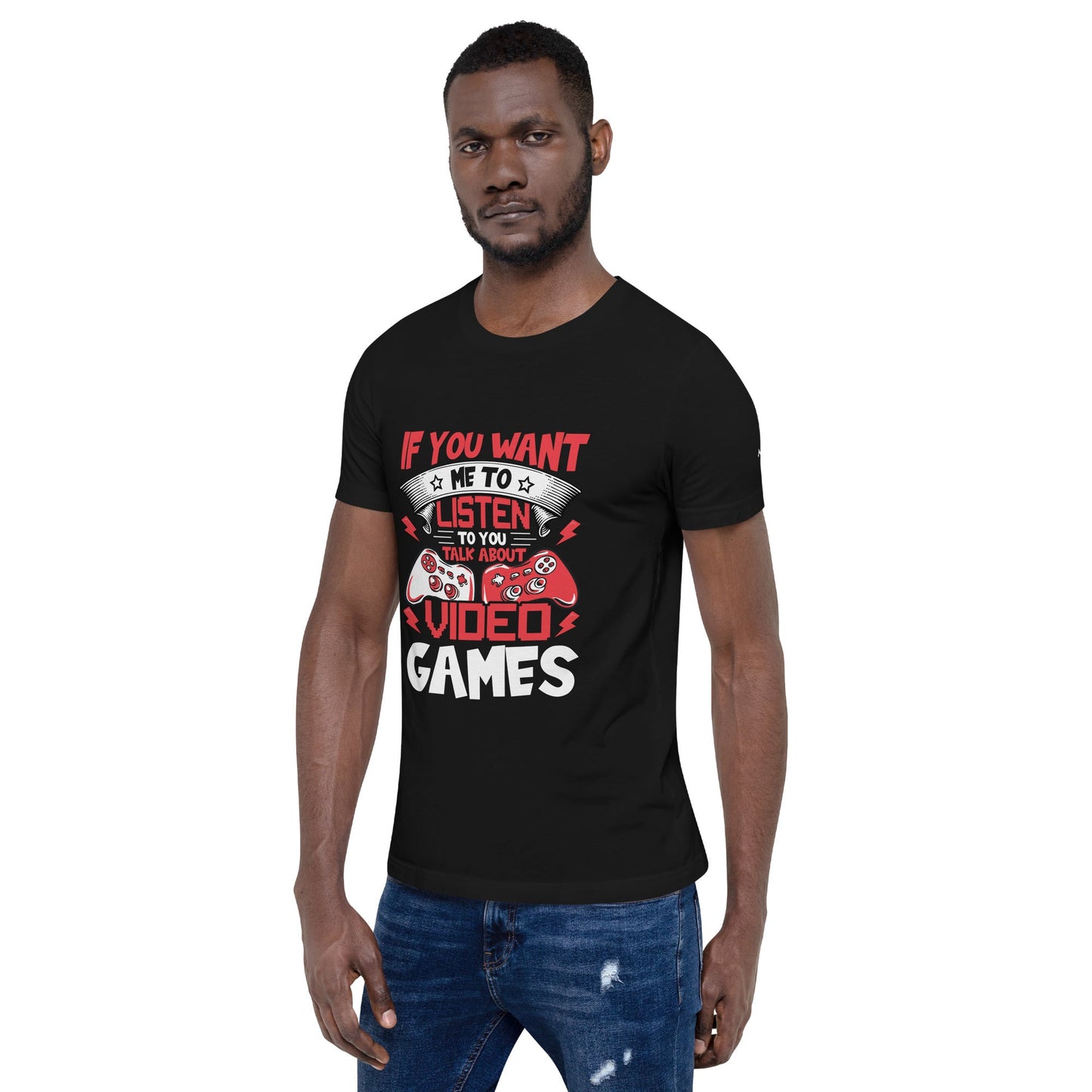 If you Want me to listen to you Talk about Video Games - Unisex t-shirt by DarkByteGear