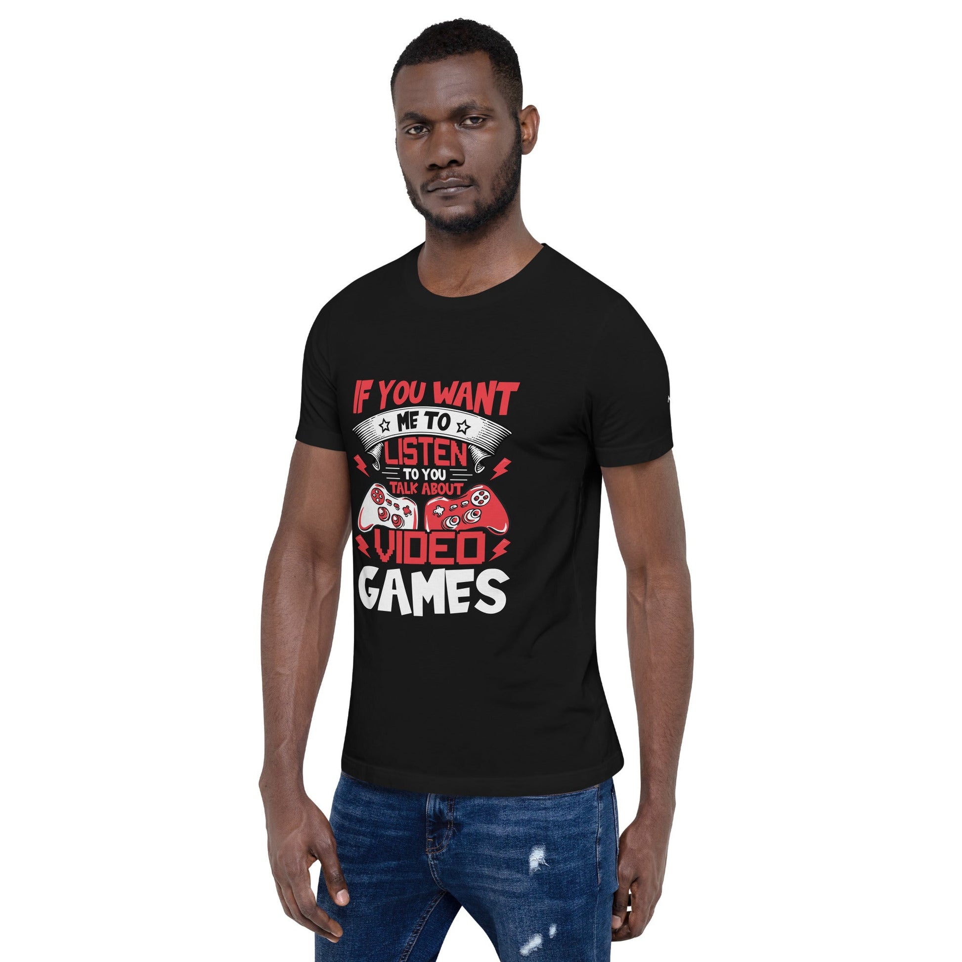 If you Want me to listen to you Talk about Video Games - Unisex t-shirt by DarkByteGear