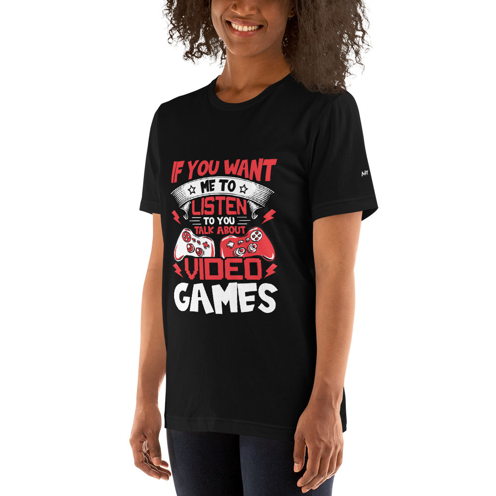 If you Want me to listen to you Talk about Video Games - Unisex t-shirt by DarkByteGear