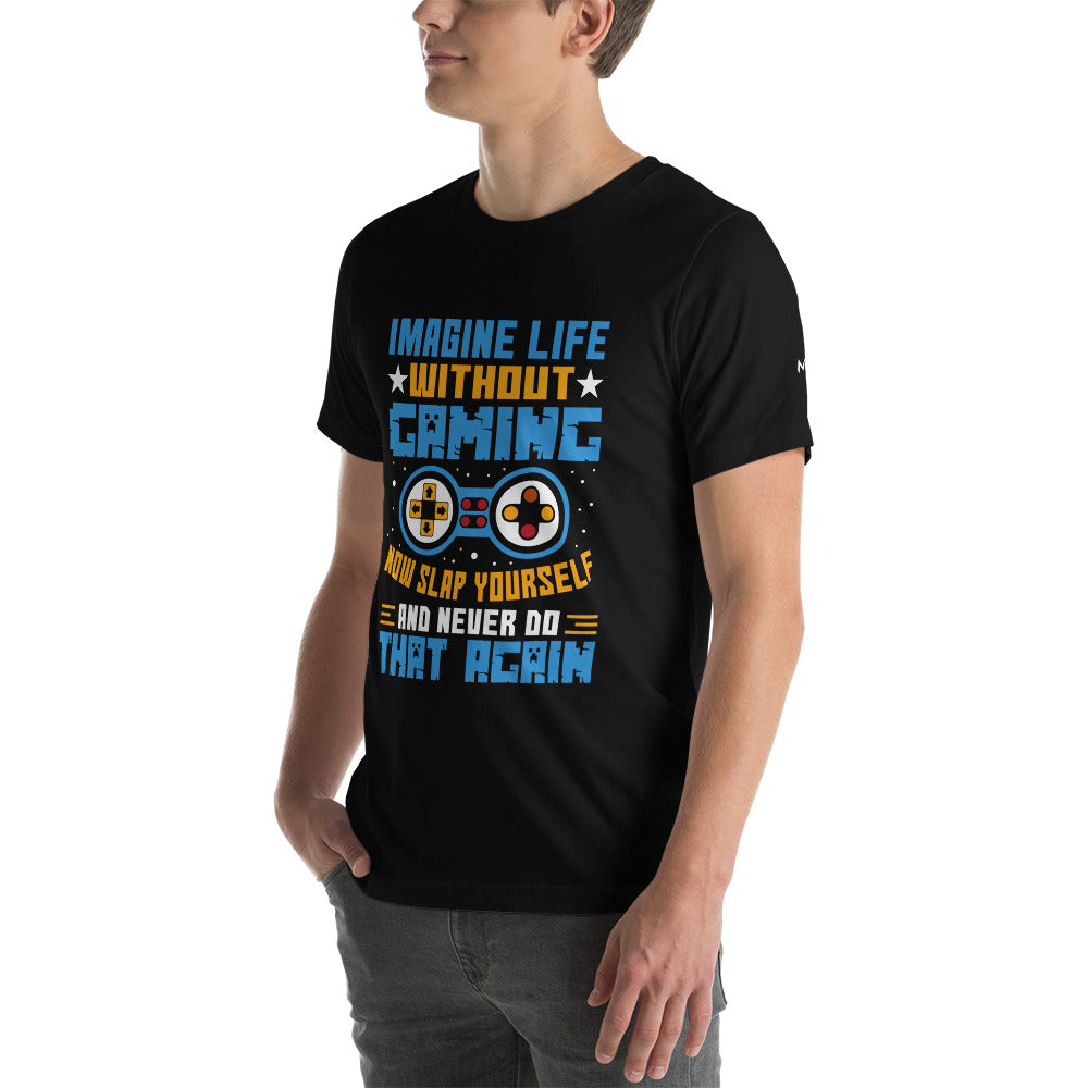 Imagine Life Without Gaming Now Slap Yourself and Never Do that again Rima 15 - Unisex t-shirt by DarkByteGear