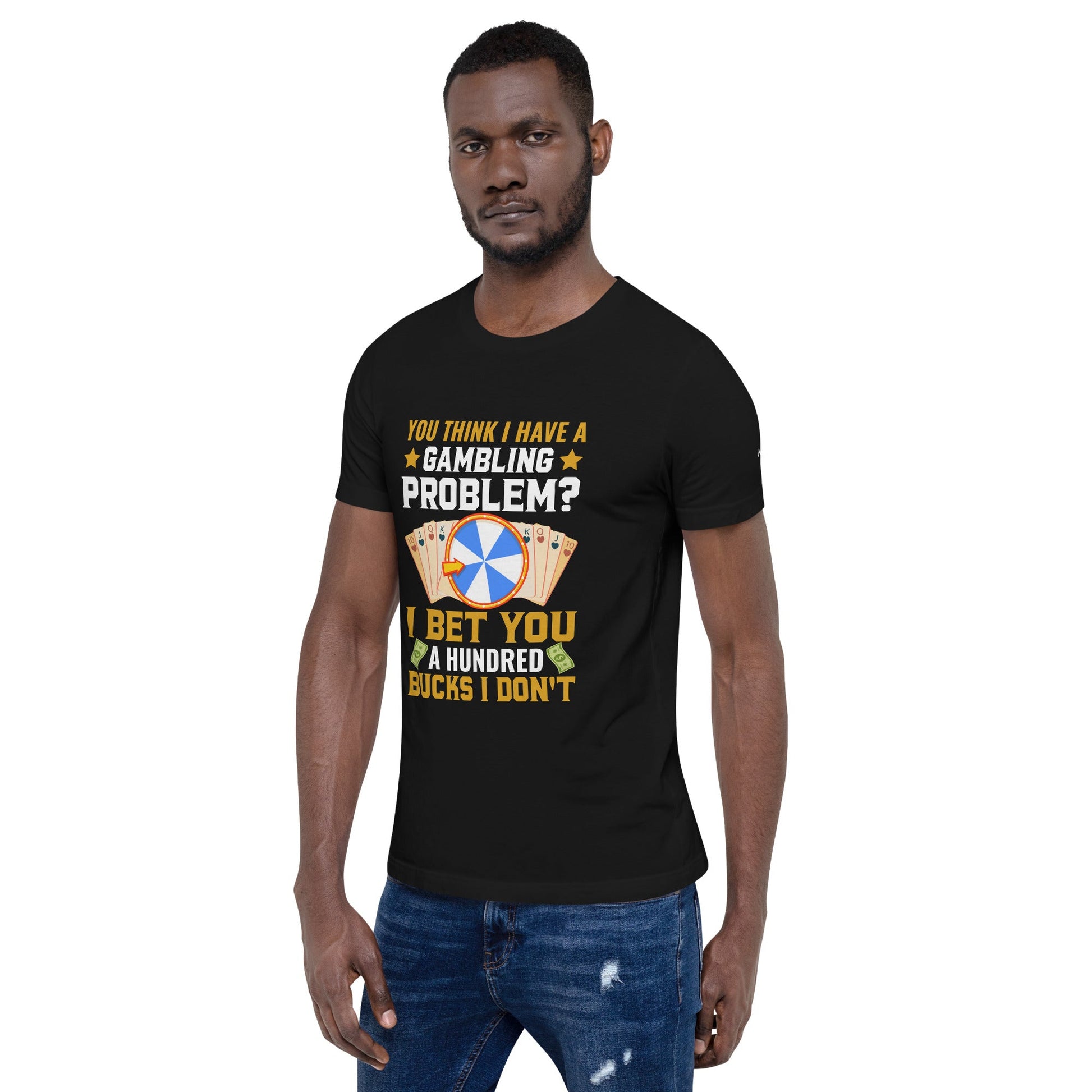 You Think I Have a Gambling Problem? I Bet you a Hundred Bucks I Don't - Unisex t-shirt by DarkByteGear