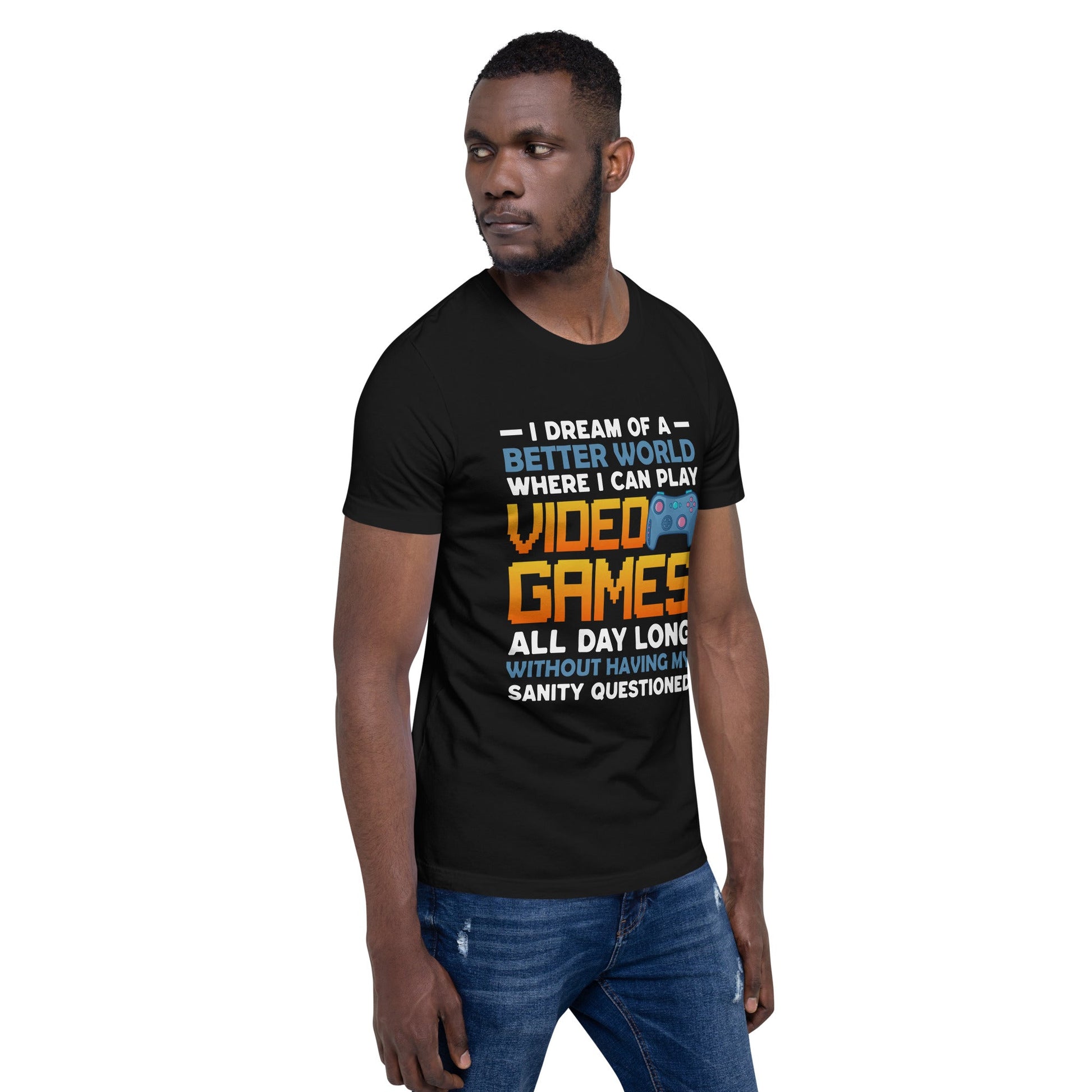I Dream of a Better World where I can Play Video Games - Unisex t-shirt by DarkByteGear