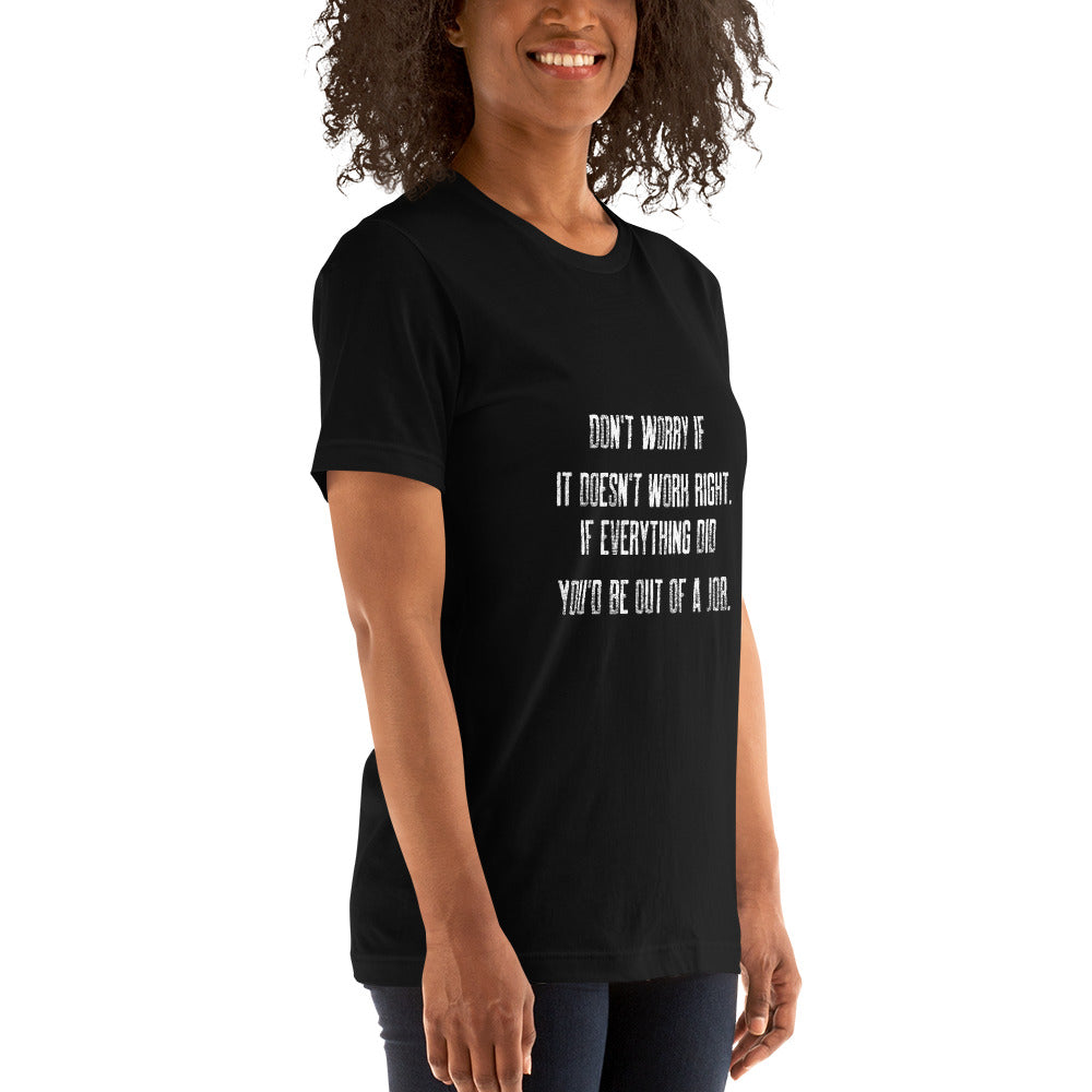 Don't worry if it doesn't work right: if everything did, you would be out of your job V2 - Unisex t-shirt by DarkByteGear
