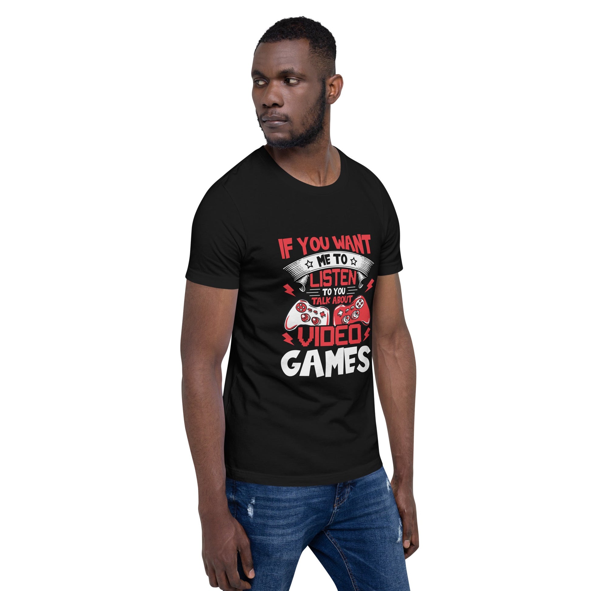 If you Want me to listen to you Talk about Video Games - Unisex t-shirt by DarkByteGear