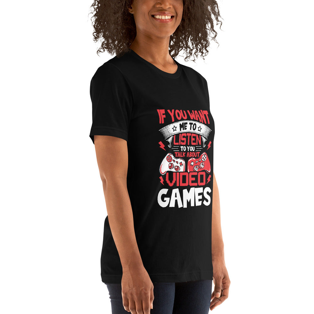 If you Want me to listen to you Talk about Video Games - Unisex t-shirt by DarkByteGear