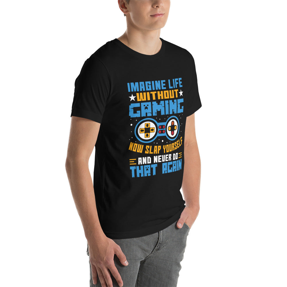 Imagine Life Without Gaming Now Slap Yourself and Never Do that again Rima 15 - Unisex t-shirt by DarkByteGear