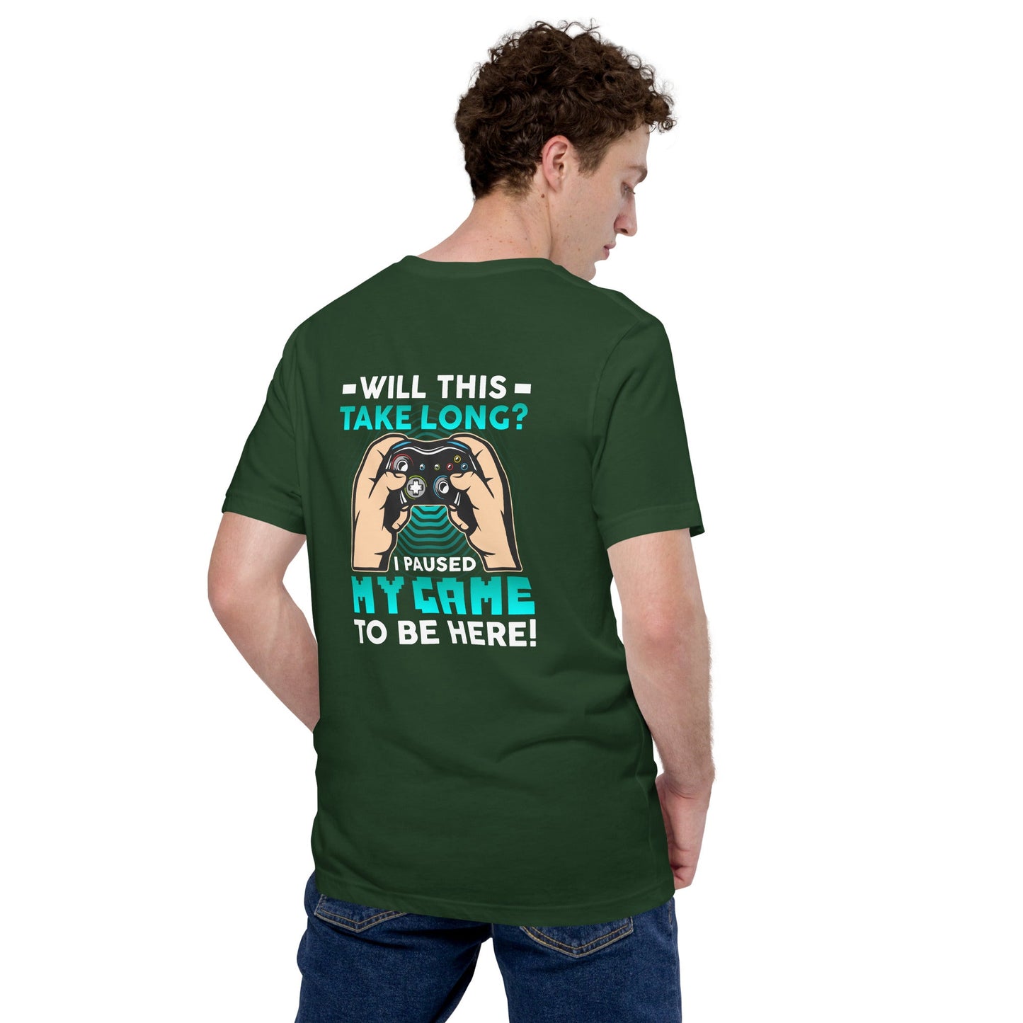 Will this take long, I paused my game to be here - Unisex t-shirt ( Back Print ) by DarkByteGear