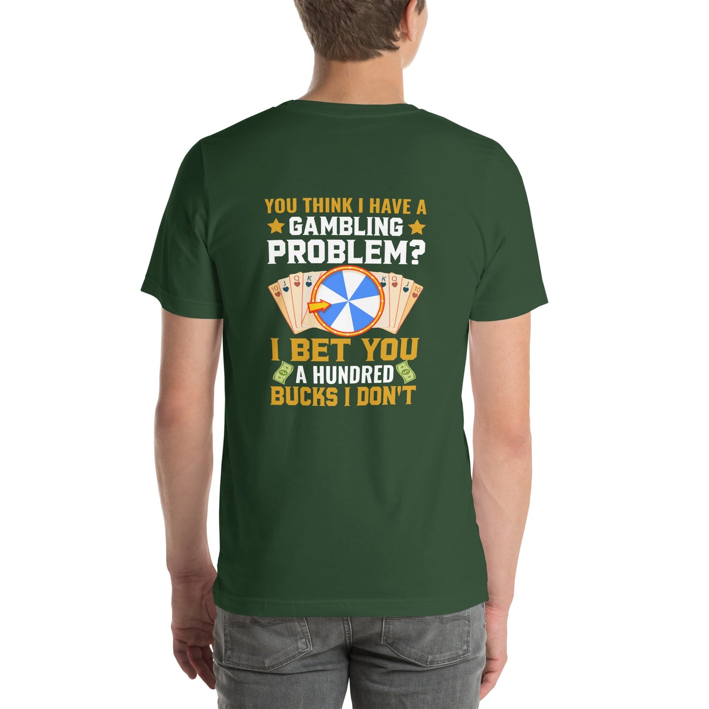 You Think I Have a Gambling Problem? I Bet you a Hundred Bucks I Don't - Unisex t-shirt ( Back Print ) by DarkByteGear