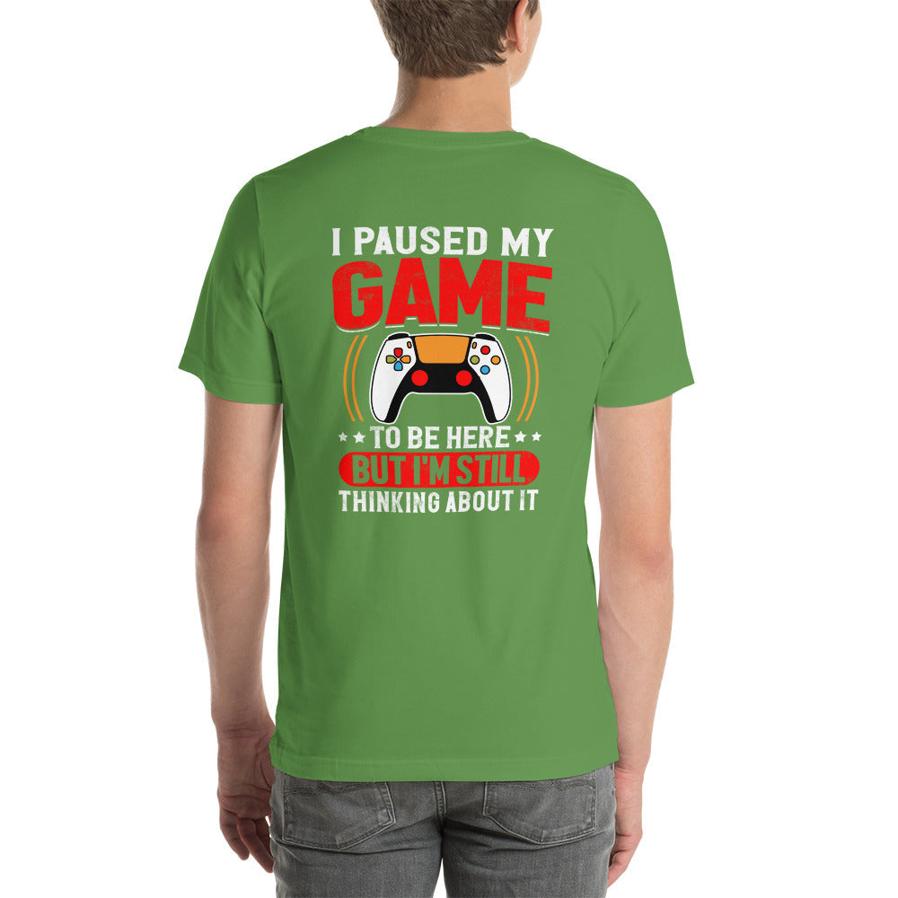 I Paused My Game To Be Here but I am still thinking about it - Unisex t-shirt (back print) by DarkByteGear