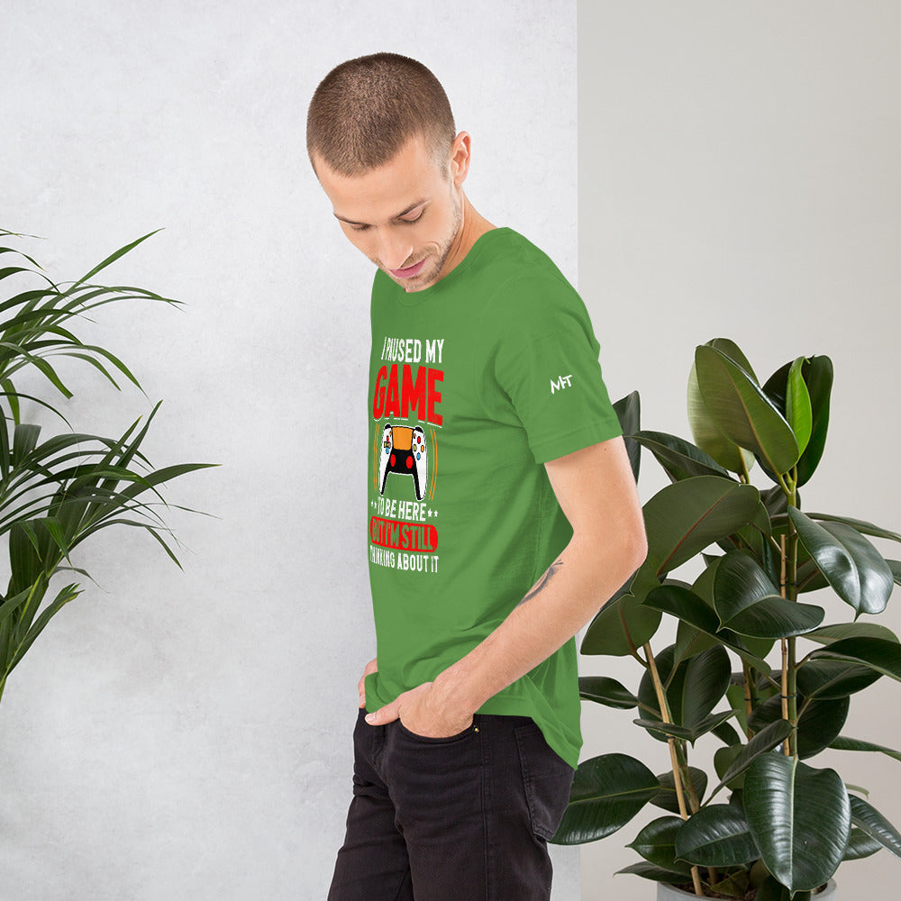 I Paused My Game To Be Here but I am still thinking about it - Unisex t-shirt by DarkByteGear