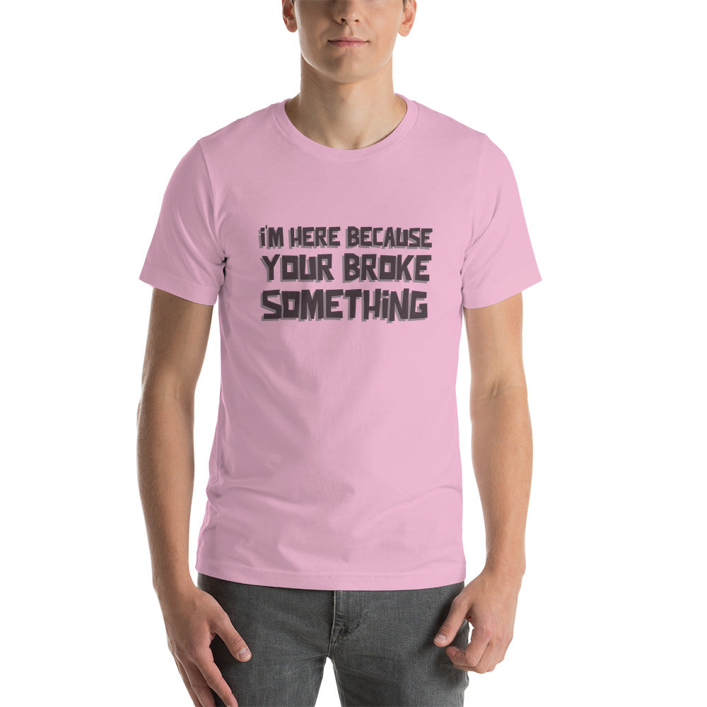 I'm here because you broke something - Short-Sleeve Unisex T-Shirt by DarkByteGear