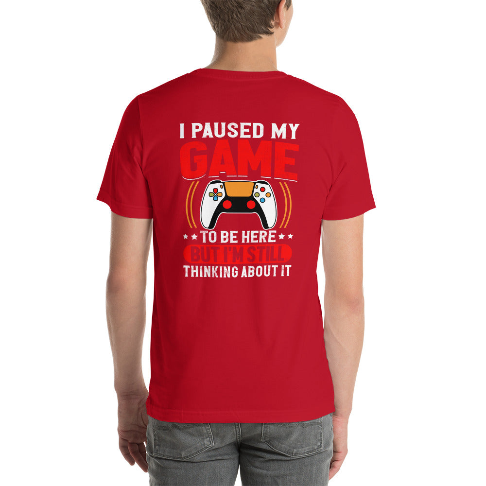 I Paused My Game To Be Here but I am still thinking about it - Unisex t-shirt (back print) by DarkByteGear