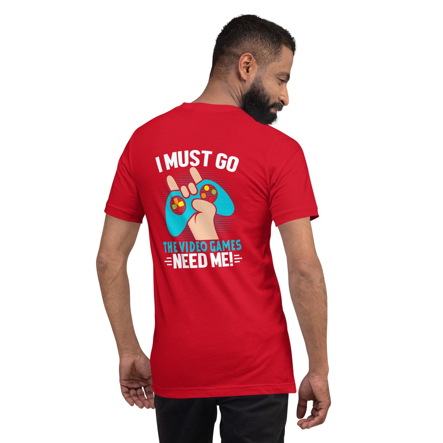 I must go, the Video Games need me Unisex t-shirt ( Back Print ) by DarkByteGear