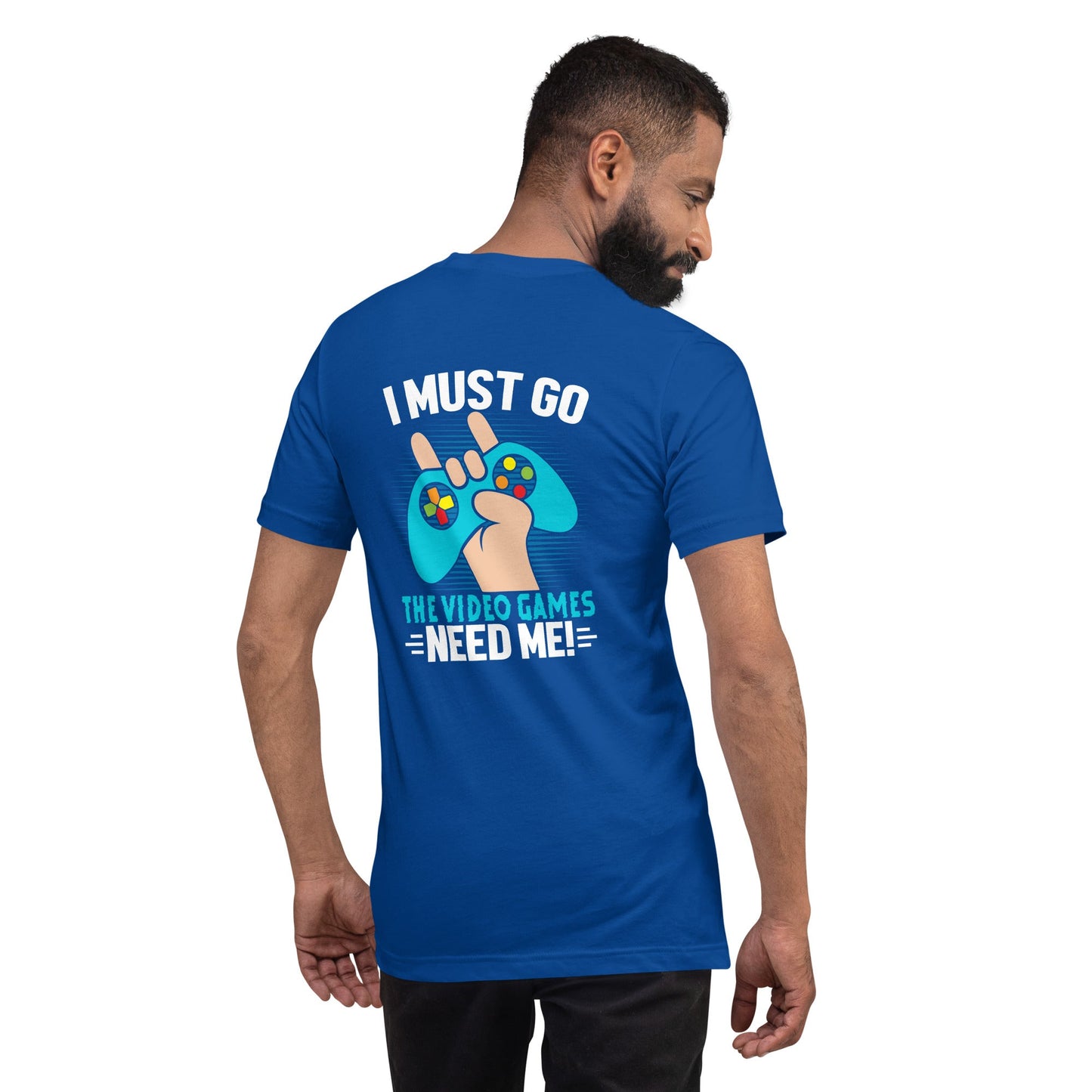 I must go, the Video Games need me Unisex t-shirt ( Back Print ) by DarkByteGear