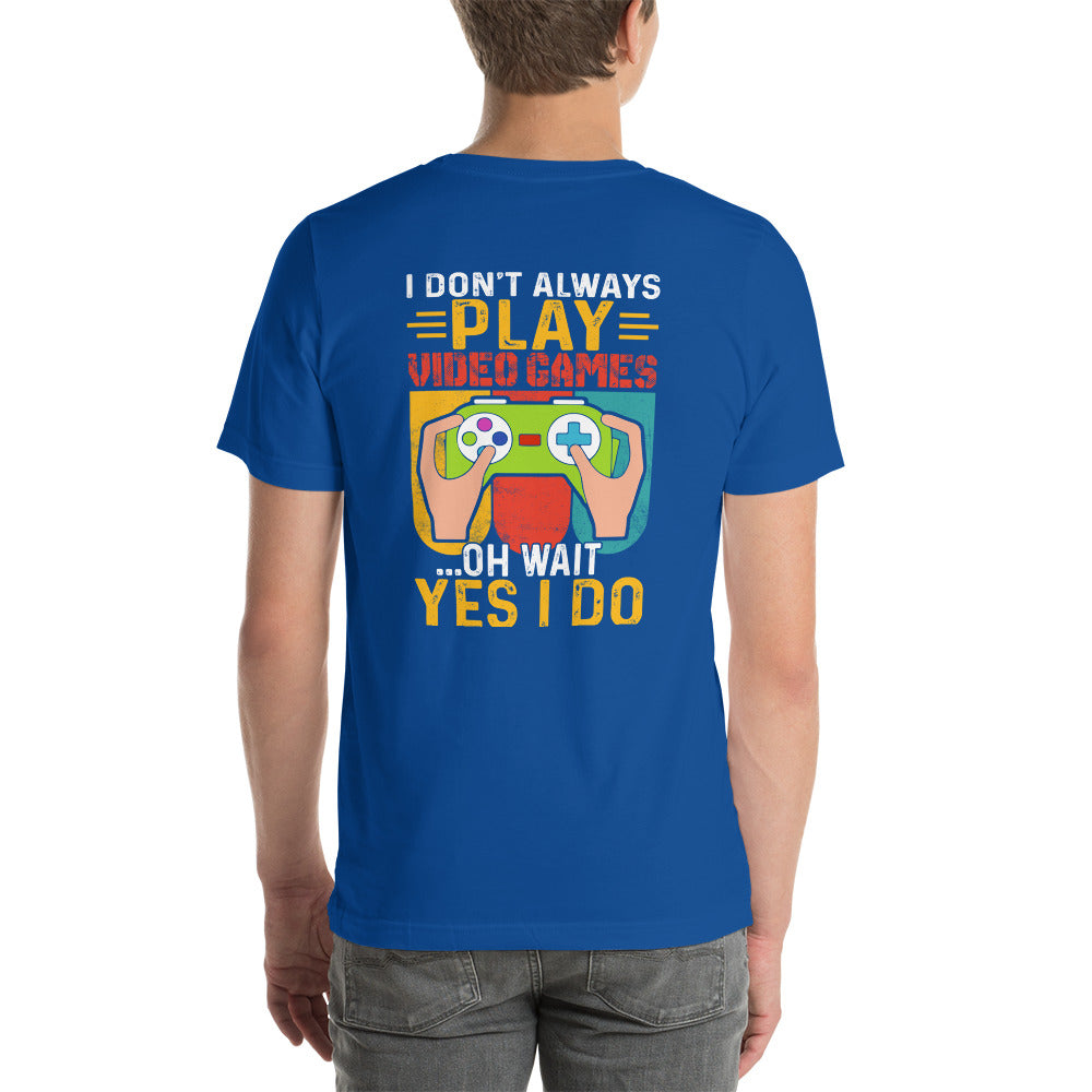 I don't Always Play Video Games Oh, Wait! Yes, I do Unisex t-shirt ( Back Print ) by DarkByteGear