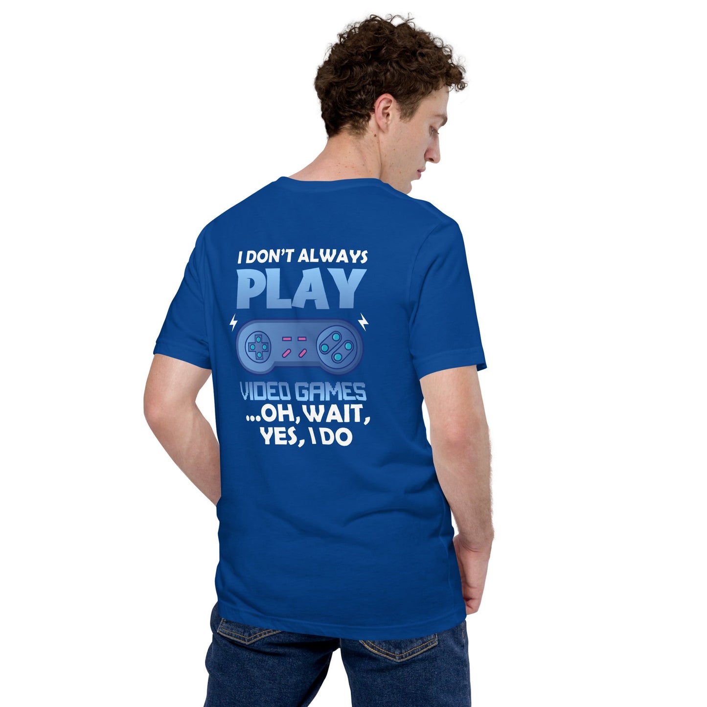I don't always Play Video Game; Oh, Wait! Yes, I do - Unisex t-shirt ( Back Print ) by DarkByteGear