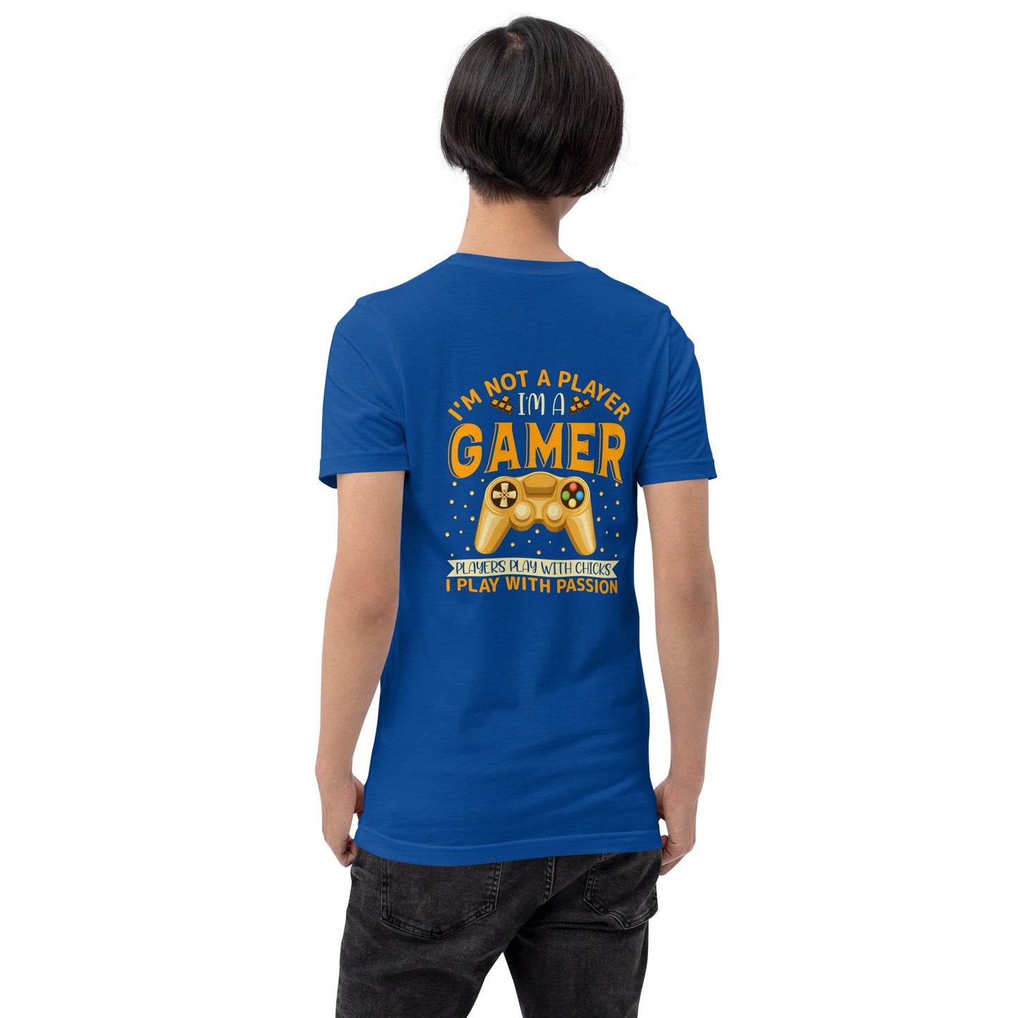 I am not a Player, I am a Gamer; Player plays with Chicks, I play with Passion - Unisex t-shirt ( Back Print ) by DarkByteGear