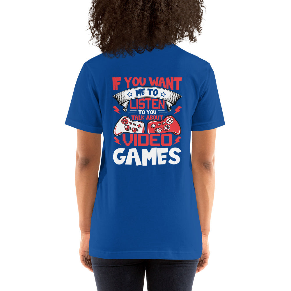 If you Want me to listen to you Talk about Video Games - Unisex t-shirt ( Back Print ) by DarkByteGear