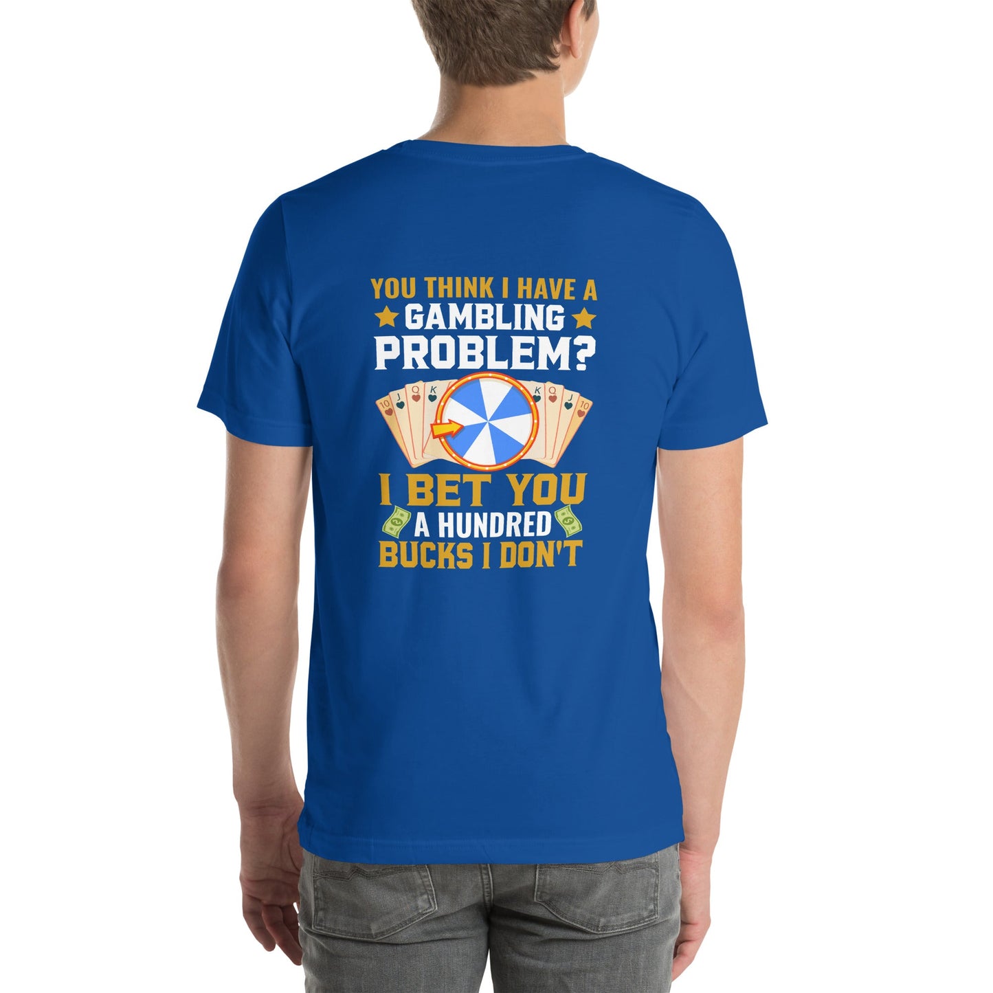 You Think I Have a Gambling Problem? I Bet you a Hundred Bucks I Don't - Unisex t-shirt ( Back Print ) by DarkByteGear