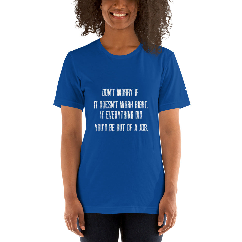 Don't worry if it doesn't work right: if everything did, you would be out of your job V2 - Unisex t-shirt by DarkByteGear