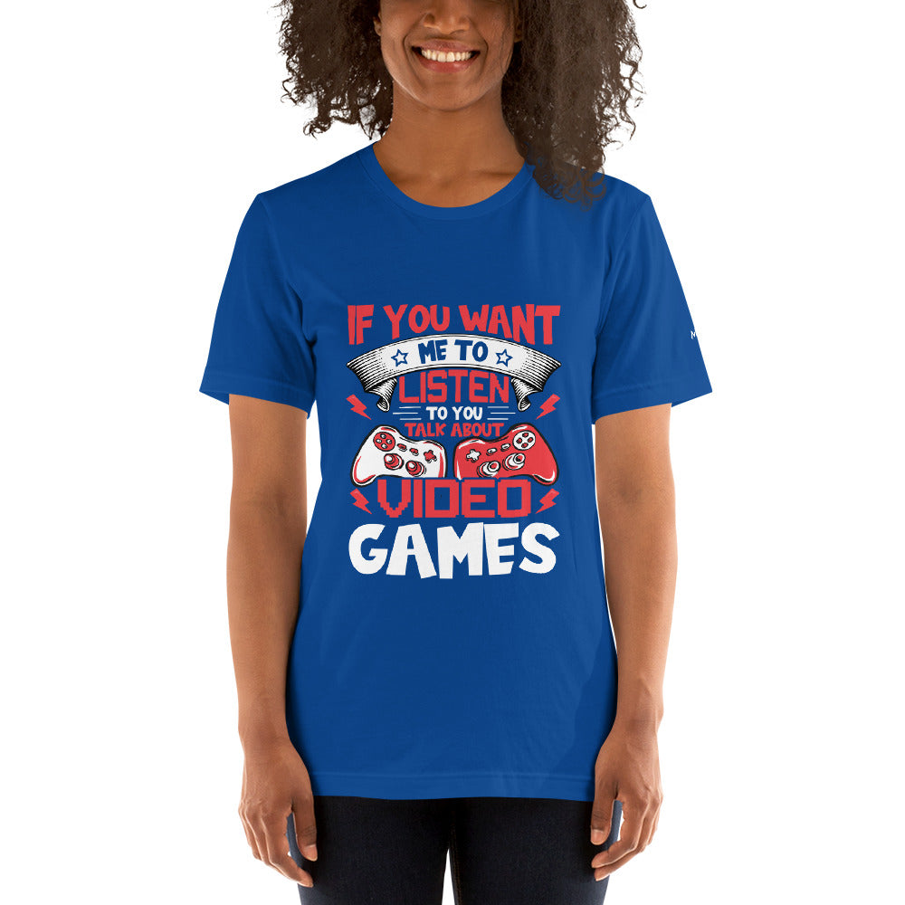 If you Want me to listen to you Talk about Video Games - Unisex t-shirt by DarkByteGear
