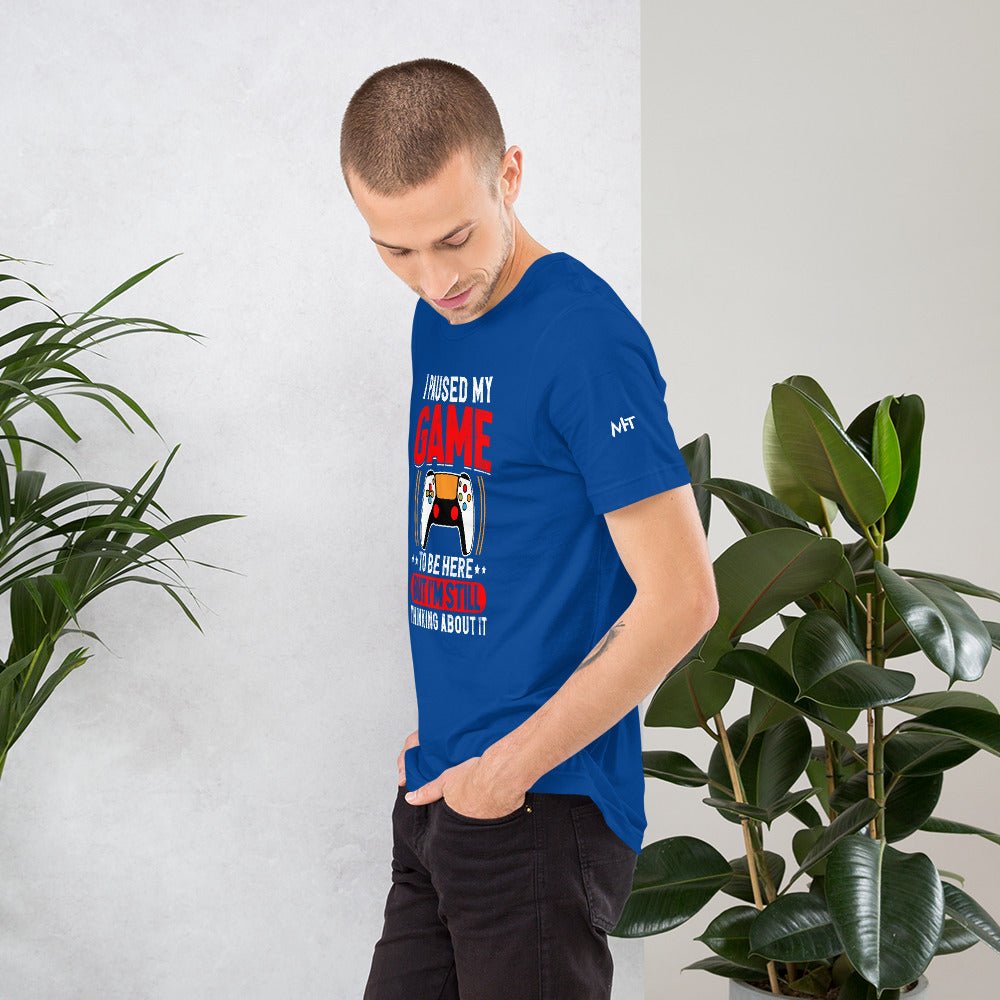 I Paused My Game To Be Here but I am still thinking about it - Unisex t-shirt by DarkByteGear