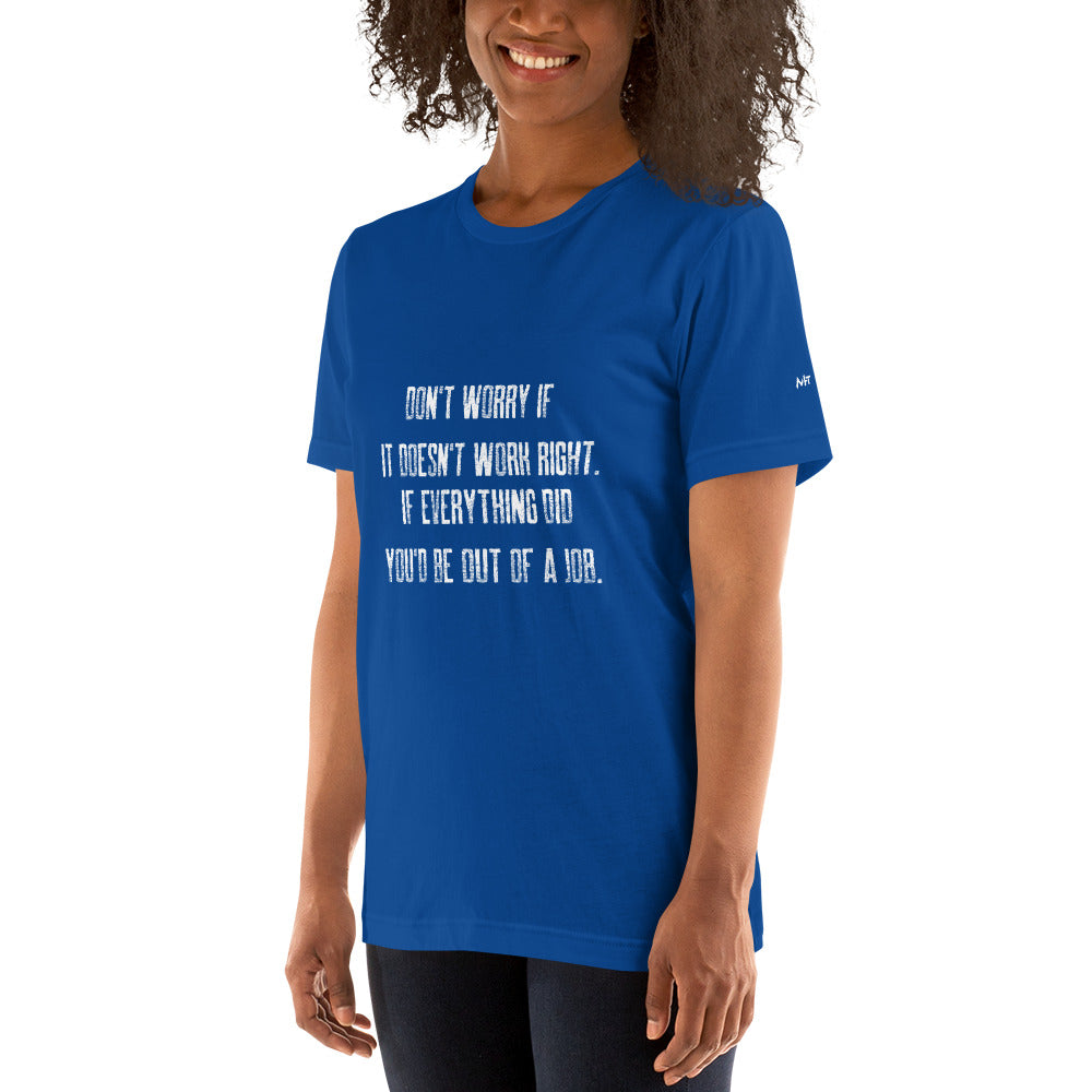 Don't worry if it doesn't work right: if everything did, you would be out of your job V2 - Unisex t-shirt by DarkByteGear