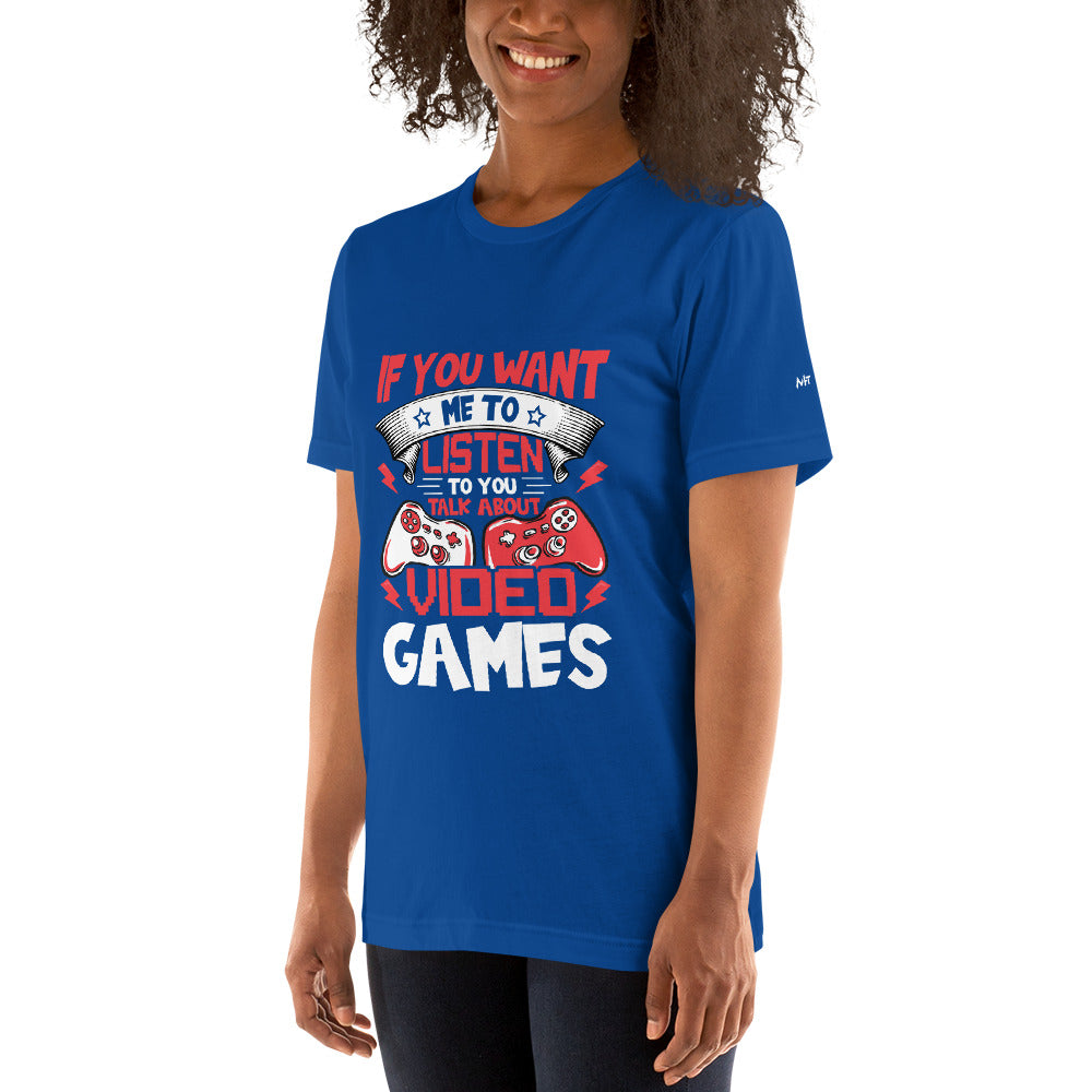 If you Want me to listen to you Talk about Video Games - Unisex t-shirt by DarkByteGear