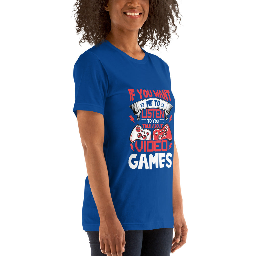 If you Want me to listen to you Talk about Video Games - Unisex t-shirt by DarkByteGear