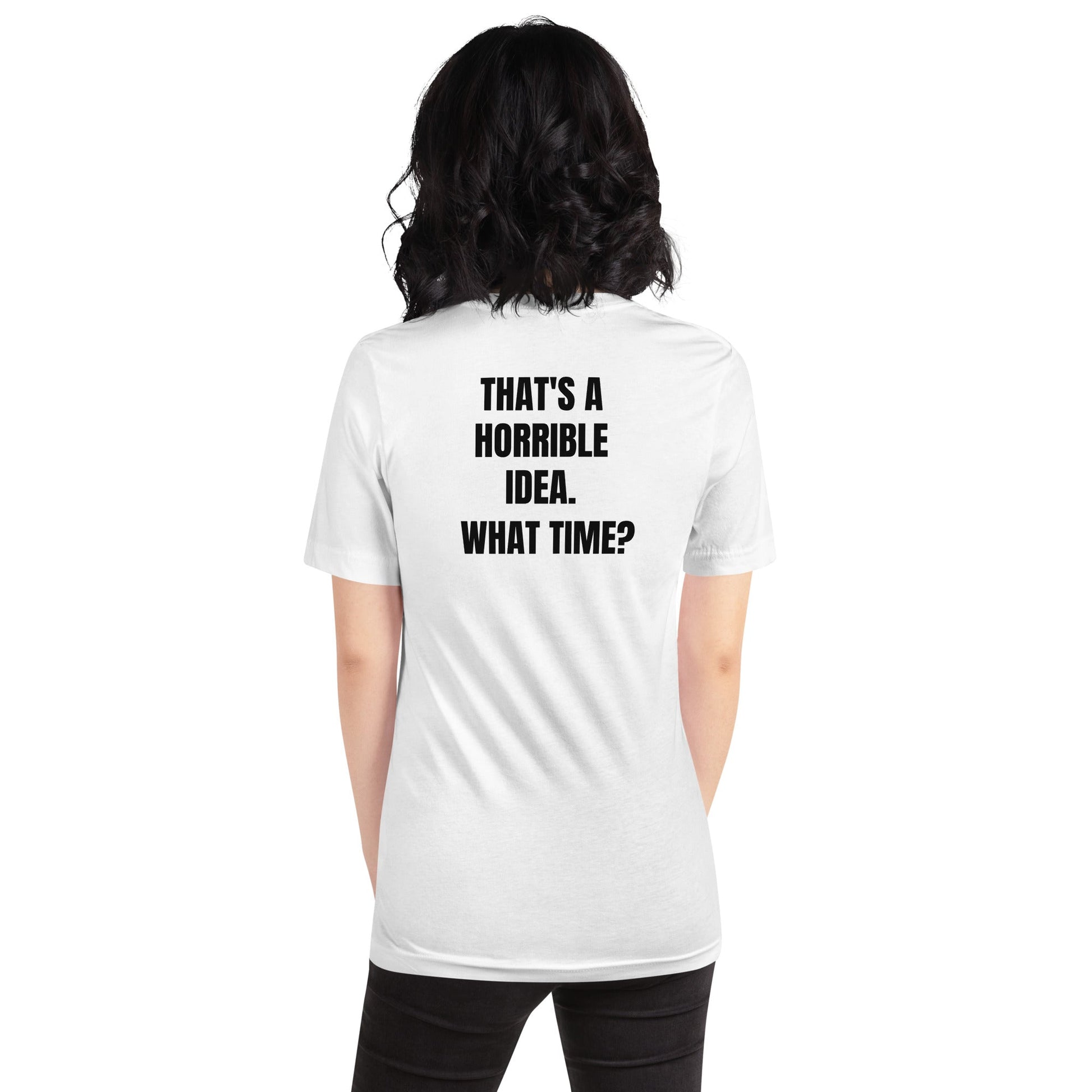 That's a horrible idea. What time? - Unisex t-shirt (back print) by DarkByteGear
