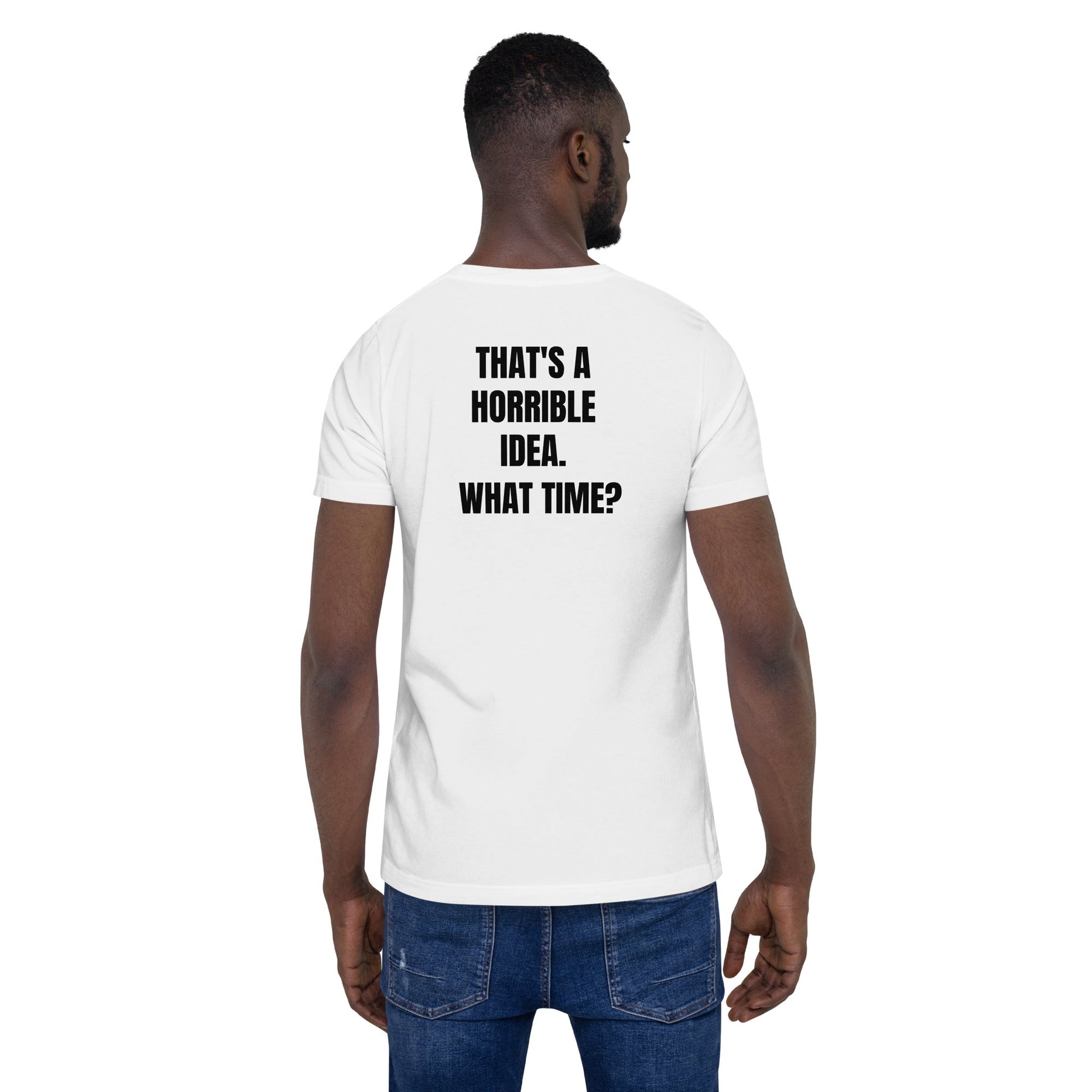 That's a horrible idea. What time? - Unisex t-shirt (back print) by DarkByteGear