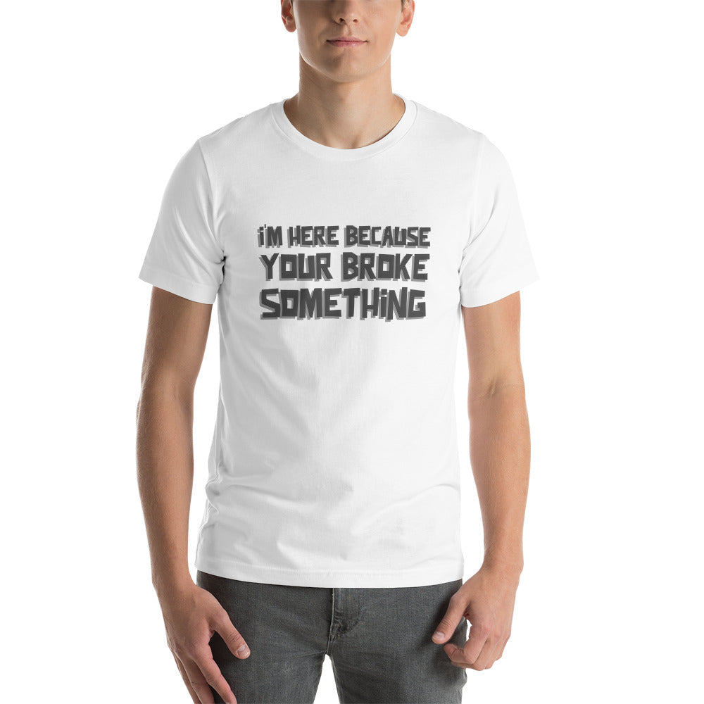 I'm here because you broke something - Short-Sleeve Unisex T-Shirt by DarkByteGear